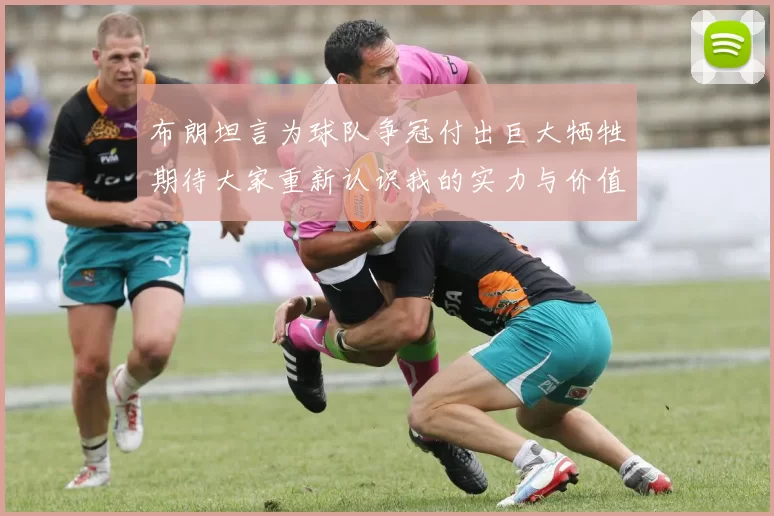 布朗坦言为球队争冠付出巨大牺牲期待大家重新认识我的实力与价值