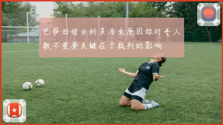 巴萨旧将分析负马竞原因称对手人数不重要关键在于裁判的影响