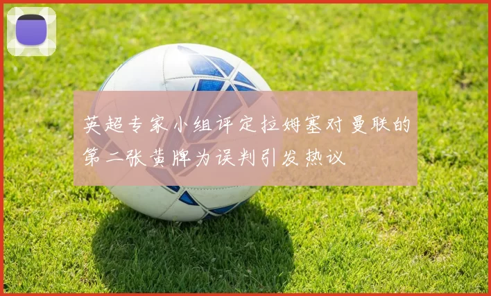 英超专家小组评定拉姆塞对曼联的第二张黄牌为误判引发热议