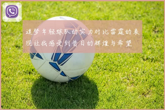追梦年轻球队的实力对比雷霆的表现让我感受到昔日的辉煌与希望