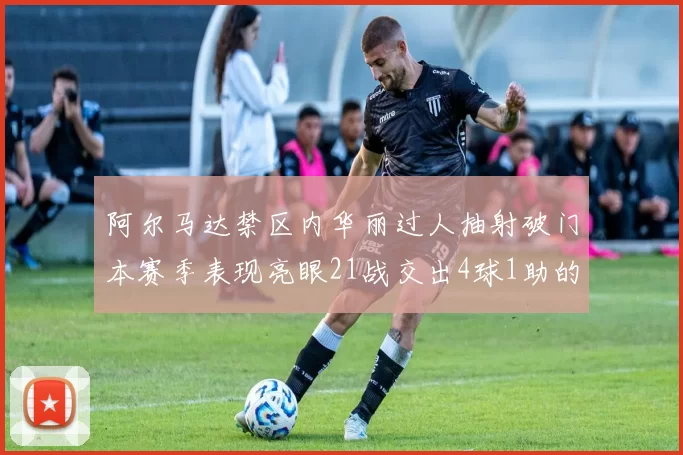 阿尔马达禁区内华丽过人抽射破门本赛季表现亮眼21战交出4球1助的佳绩
