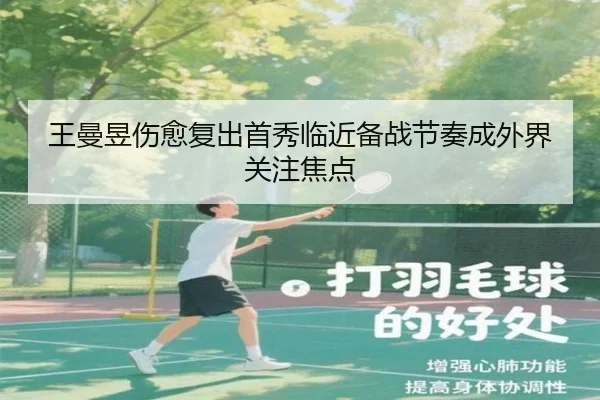 王曼昱伤愈复出首秀临近备战节奏成外界关注焦点